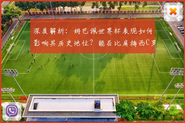 深度解析:姆巴佩世界杯表现如何影响其历史地位?能否比肩梅西C罗成为新球王
